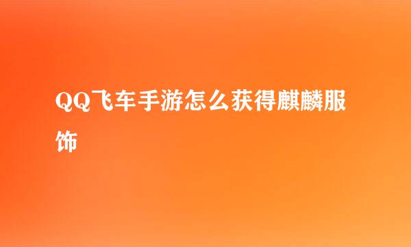 QQ飞车手游怎么获得麒麟服饰