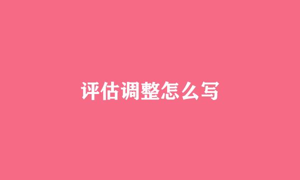 评估调整怎么写