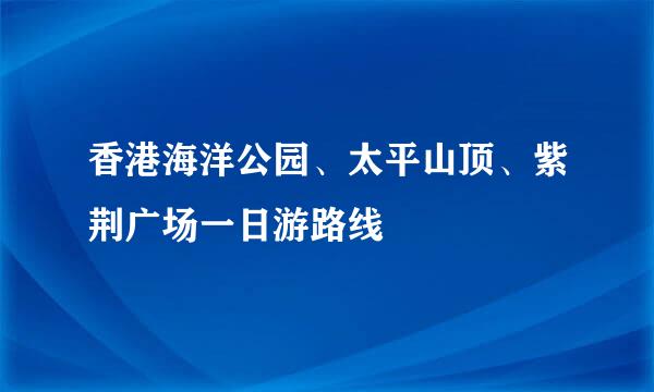 香港海洋公园、太平山顶、紫荆广场一日游路线