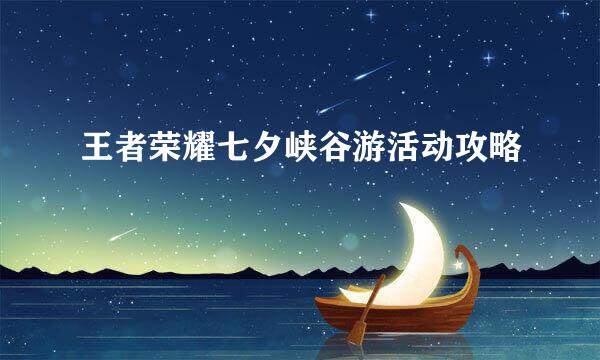 王者荣耀七夕峡谷游活动攻略
