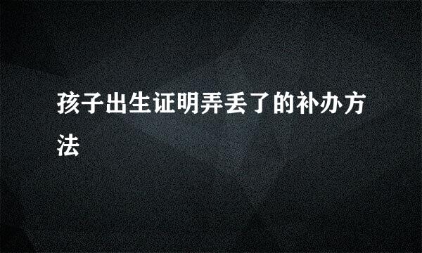 孩子出生证明弄丢了的补办方法
