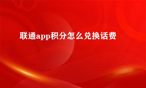 联通app积分怎么兑换话费