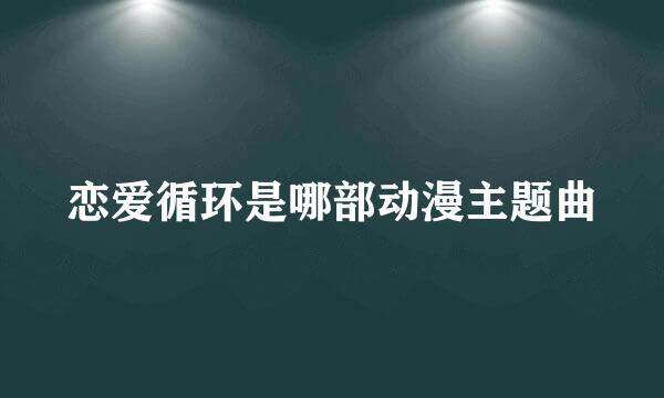 恋爱循环是哪部动漫主题曲