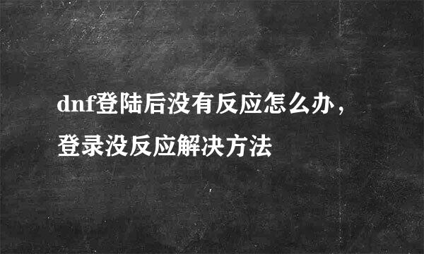 dnf登陆后没有反应怎么办，登录没反应解决方法