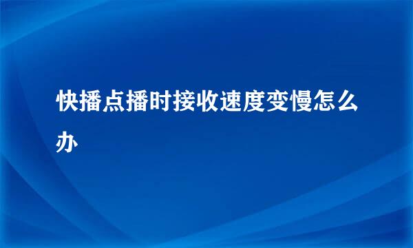 快播点播时接收速度变慢怎么办