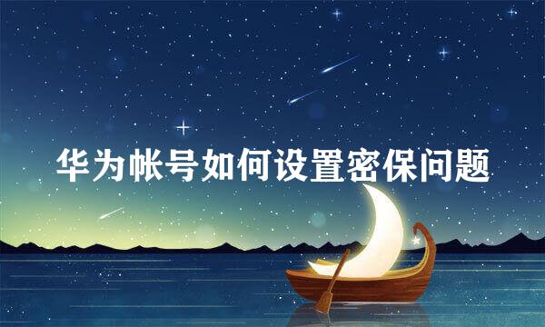华为帐号如何设置密保问题