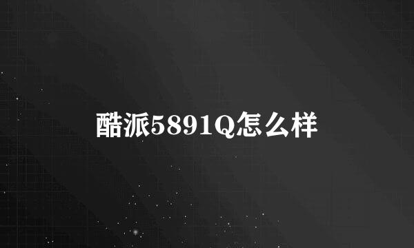 酷派5891Q怎么样
