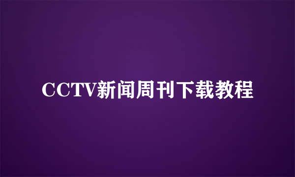 CCTV新闻周刊下载教程