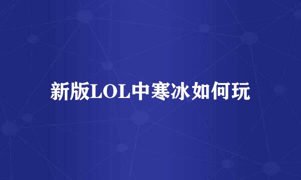 新版LOL中寒冰如何玩