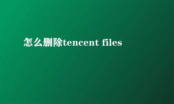 怎么删除tencent files