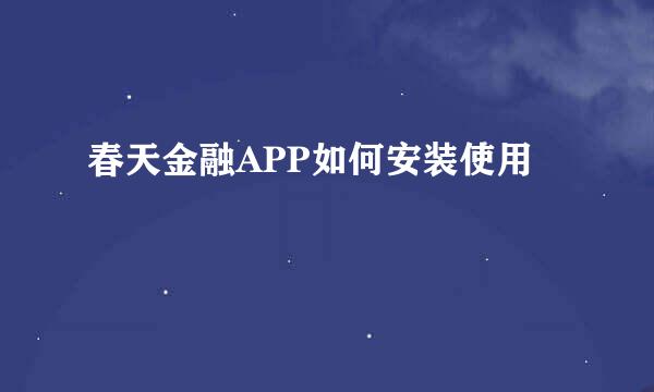 春天金融APP如何安装使用