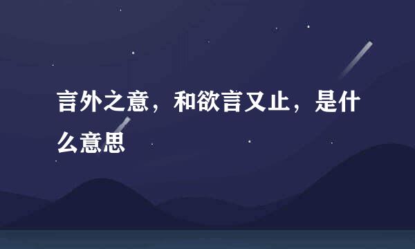言外之意，和欲言又止，是什么意思