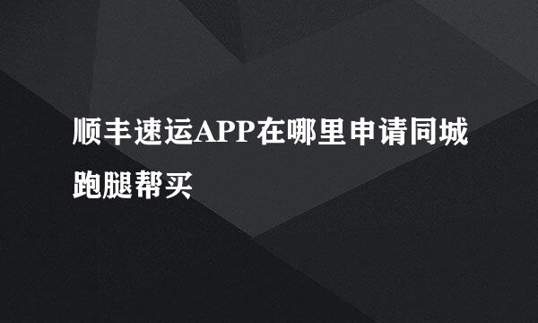 顺丰速运APP在哪里申请同城跑腿帮买