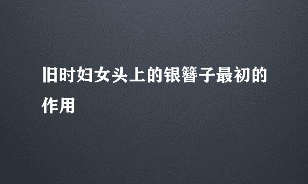 旧时妇女头上的银簪子最初的作用