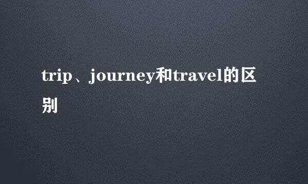 trip、journey和travel的区别