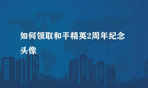 如何领取和平精英2周年纪念头像
