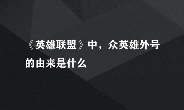 《英雄联盟》中，众英雄外号的由来是什么