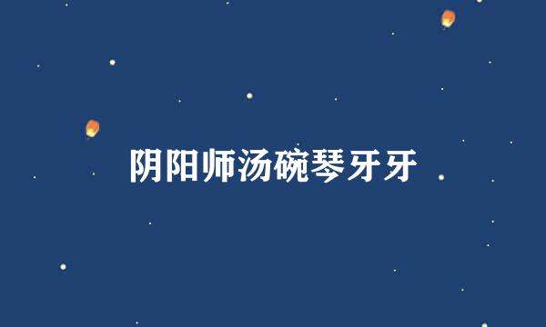 阴阳师汤碗琴牙牙
