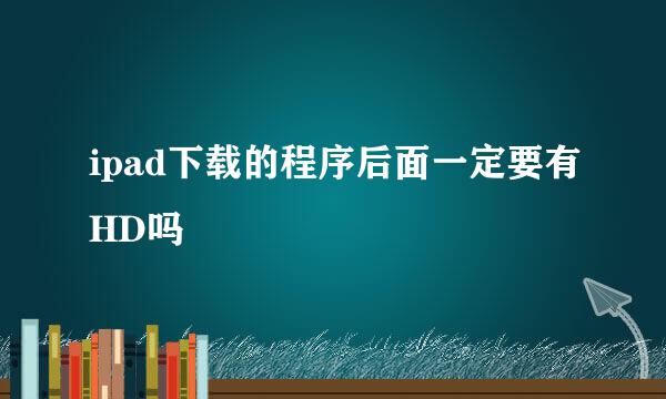 ipad下载的程序后面一定要有HD吗