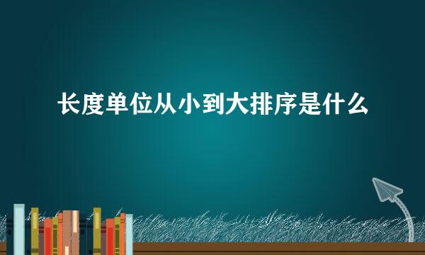 长度单位从小到大排序是什么