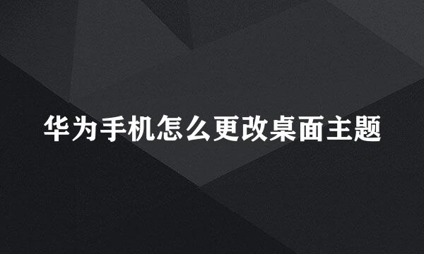 华为手机怎么更改桌面主题