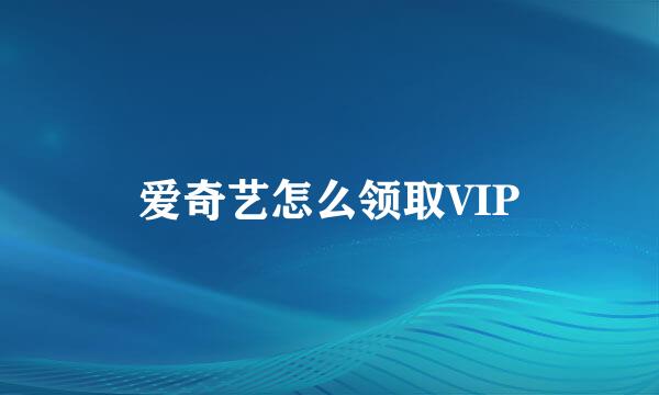 爱奇艺怎么领取VIP
