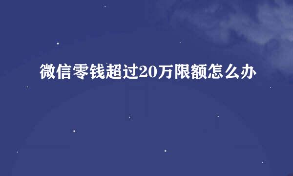 微信零钱超过20万限额怎么办