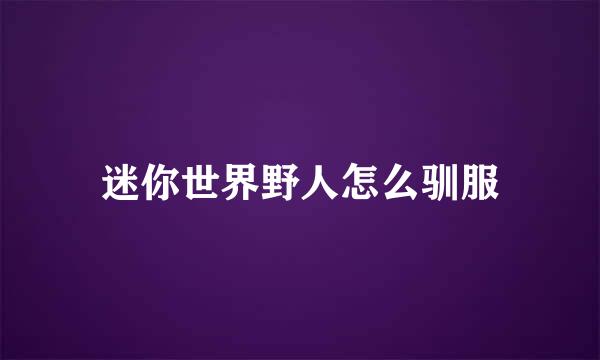 迷你世界野人怎么驯服