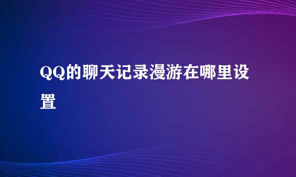 QQ的聊天记录漫游在哪里设置