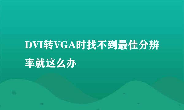 DVI转VGA时找不到最佳分辨率就这么办