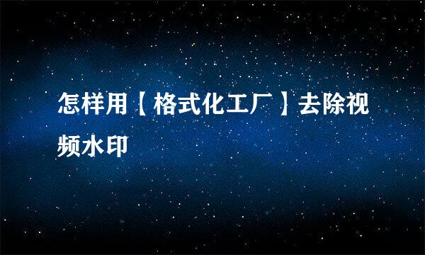 怎样用【格式化工厂】去除视频水印