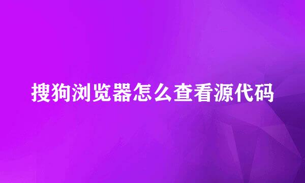 搜狗浏览器怎么查看源代码