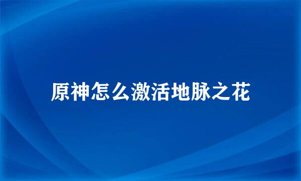 原神怎么激活地脉之花