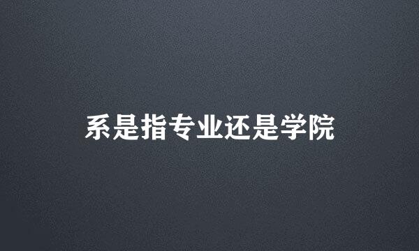 系是指专业还是学院