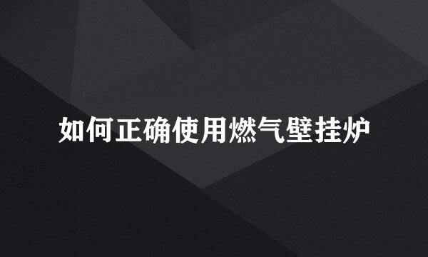 如何正确使用燃气壁挂炉