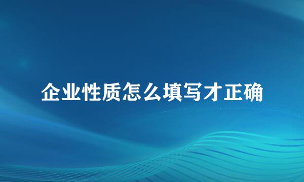 企业性质怎么填写才正确