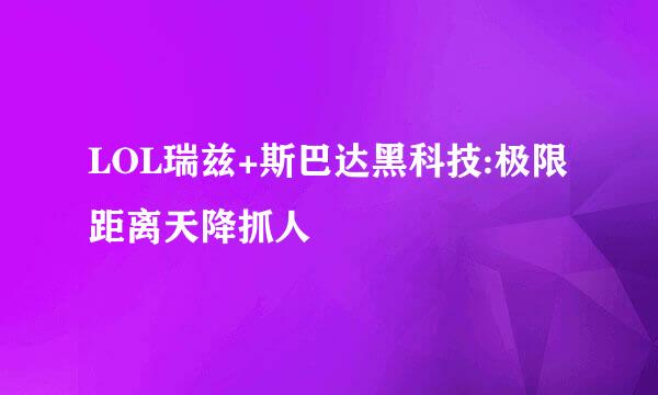 LOL瑞兹+斯巴达黑科技:极限距离天降抓人