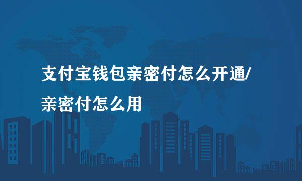 支付宝钱包亲密付怎么开通/亲密付怎么用