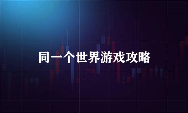 同一个世界游戏攻略
