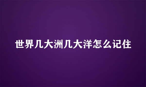 世界几大洲几大洋怎么记住