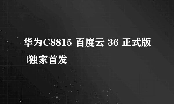 华为C8815 百度云 36 正式版 |独家首发
