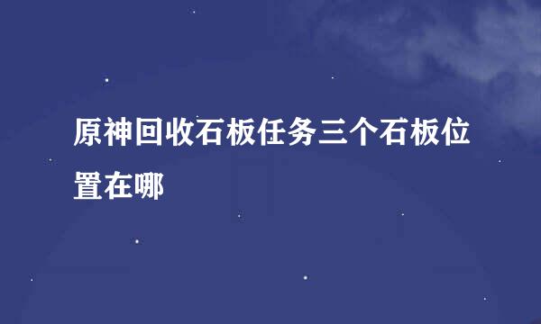 原神回收石板任务三个石板位置在哪