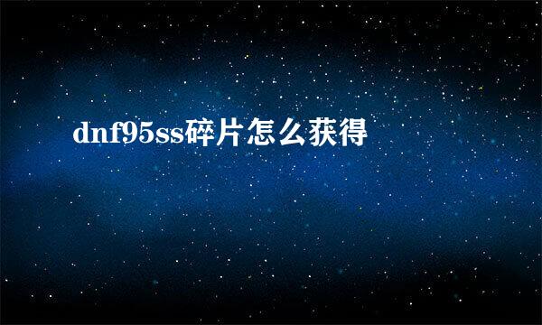dnf95ss碎片怎么获得