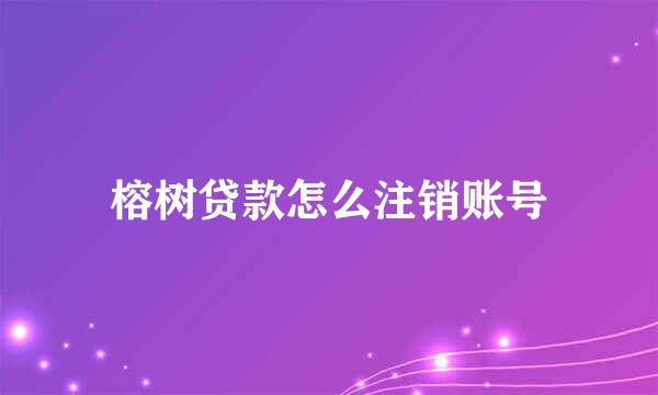 榕树贷款怎么注销账号