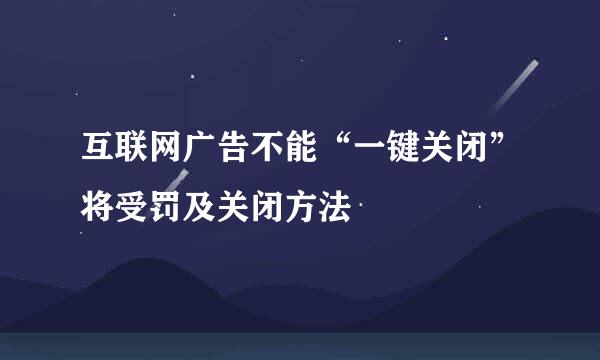 互联网广告不能“一键关闭”将受罚及关闭方法