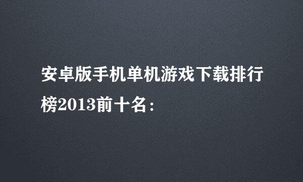 安卓版手机单机游戏下载排行榜2013前十名：