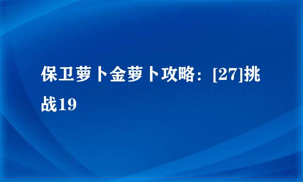 保卫萝卜金萝卜攻略：[27]挑战19