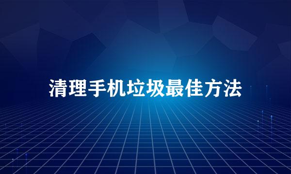 清理手机垃圾最佳方法