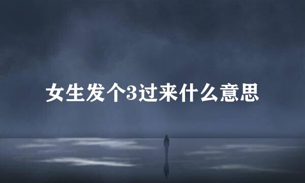 女生发个3过来什么意思