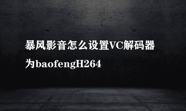 暴风影音怎么设置VC解码器为baofengH264